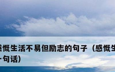 感慨生活不易但励志的句子，感慨生活不易的一句话