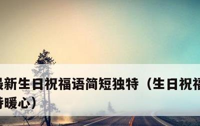 最新生日祝福语简短独特，生日祝福语简短独特暖心