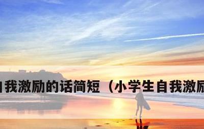 自我激励的话简短，小学生自我激励的话简短