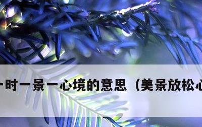 一时一景一心境的意思，美景放松心情的句子