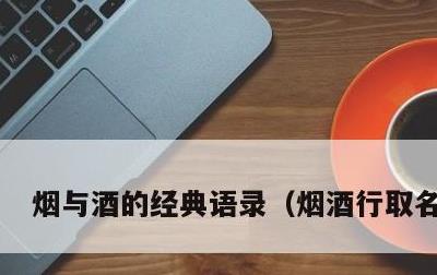 烟与酒的经典语录，烟酒行取名文雅