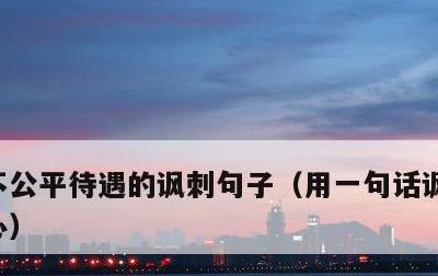 不公平待遇的讽刺句子，用一句话讽刺父母偏心