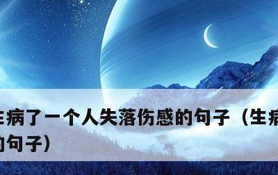 生病了一个人失落伤感的句子，生病无助心酸的句子