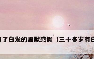 有了白发的幽默感慨，三十多岁有白发的感慨