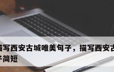 描写西安古城唯美句子，描写西安古城唯美句子简短