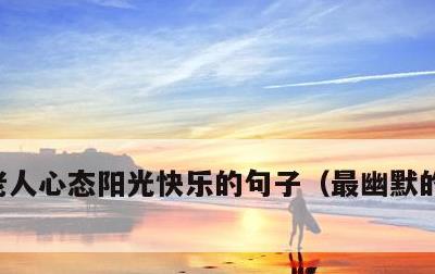 老人心态阳光快乐的句子，最幽默的退休感言