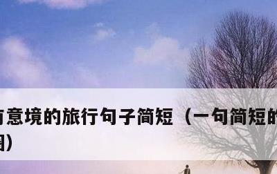 有意境的旅行句子简短，一句简短的风景朋友圈