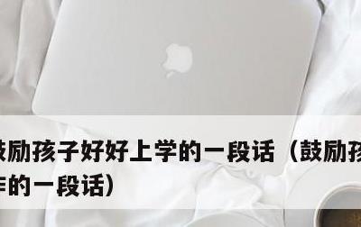 鼓励孩子好好上学的一段话，鼓励孩子努力工作的一段话