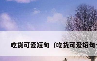 吃货可爱短句，吃货可爱短句七字