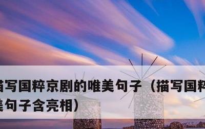 描写国粹京剧的唯美句子，描写国粹京剧的唯美句子含亮相