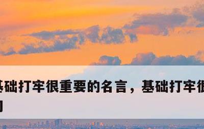 基础打牢很重要的名言，基础打牢很重要的诗句