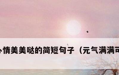 心情美美哒的简短句子，元气满满可爱的句子