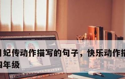 月妃传动作描写的句子，快乐动作描写的句子四年级