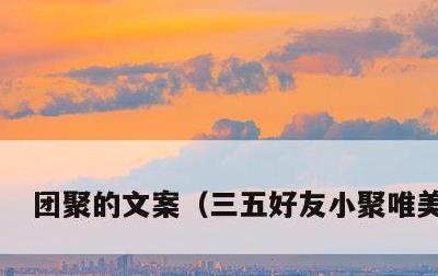 团聚的文案，三五好友小聚唯美句子