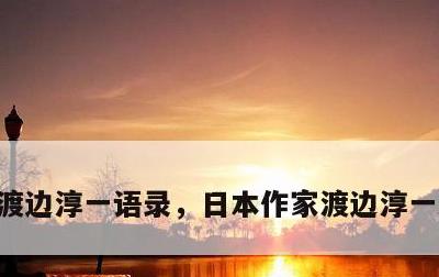 渡边淳一语录，日本作家渡边淳一经典语录