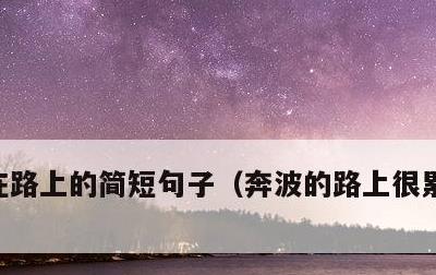 在路上的简短句子，奔波的路上很累幽默句子