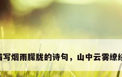 描写烟雨朦胧的诗句，山中云雾缭绕优美句子