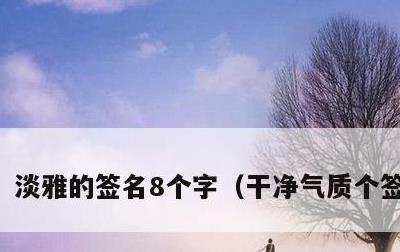 淡雅的签名8个字，干净气质个签8个字