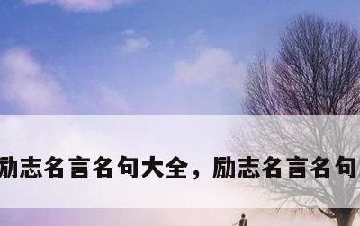 励志名言名句大全，励志名言名句大全简短