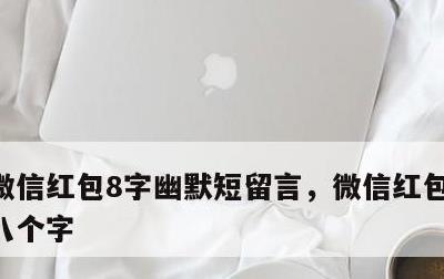 微信红包8字幽默短留言，微信红包暖心留言八个字