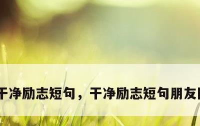 干净励志短句，干净励志短句朋友圈 一句话