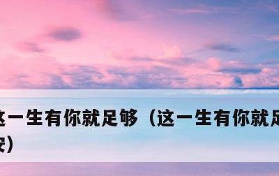 这一生有你就足够，这一生有你就足够原唱高安