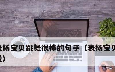 表扬宝贝跳舞很棒的句子，表扬宝贝跳舞的说说