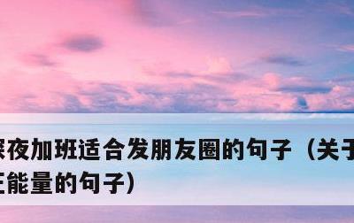 深夜加班适合发朋友圈的句子，关于加班幽默正能量的句子