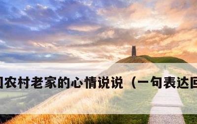 回农村老家的心情说说，一句表达回家的心情
