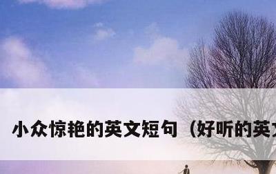 小众惊艳的英文短句，好听的英文句子