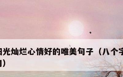 阳光灿烂心情好的唯美句子，八个字阳光的短句