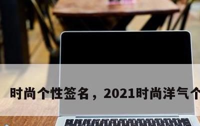 时尚个性签名，2021时尚洋气个性签名