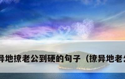 异地撩老公到硬的句子，撩异地老公的情话