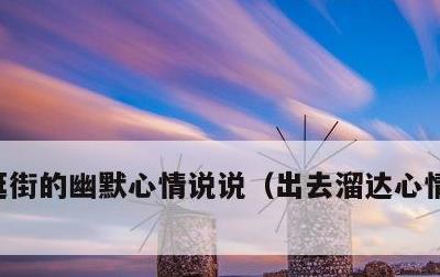 逛街的幽默心情说说，出去溜达心情好的句子