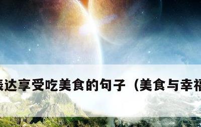 表达享受吃美食的句子，美食与幸福感的句子