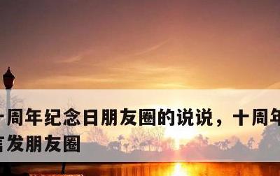 十周年纪念日朋友圈的说说，十周年纪念日感言发朋友圈