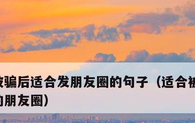 被骗后适合发朋友圈的句子，适合被骗之后发的朋友圈