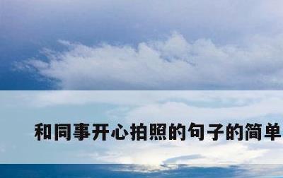 和同事开心拍照的句子的简单介绍