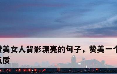 赞美女人背影漂亮的句子，赞美一个女人背影气质