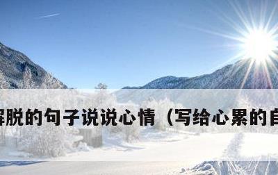 解脱的句子说说心情，写给心累的自己的句子