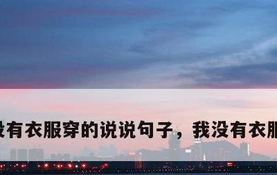 没有衣服穿的说说句子，我没有衣服穿怎么办