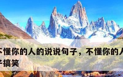 不懂你的人的说说句子，不懂你的人的说说句子搞笑