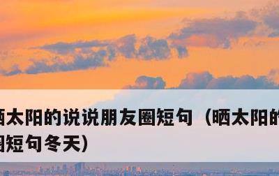 晒太阳的说说朋友圈短句，晒太阳的说说朋友圈短句冬天