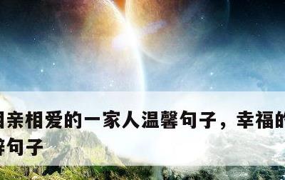 相亲相爱的一家人温馨句子，幸福的一家人精辟句子