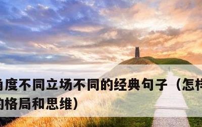 角度不同立场不同的经典句子，怎样提升自己的格局和思维