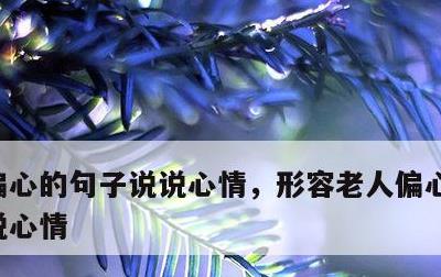 偏心的句子说说心情，形容老人偏心的句子说说心情