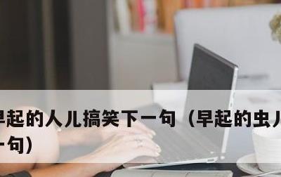 早起的人儿搞笑下一句，早起的虫儿被鸟吃下一句