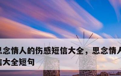 思念情人的伤感短信大全，思念情人的伤感短信大全短句