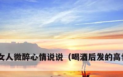 女人微醉心情说说，喝酒后发的高情商句子