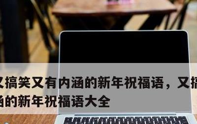 又搞笑又有内涵的新年祝福语，又搞笑又有内涵的新年祝福语大全
